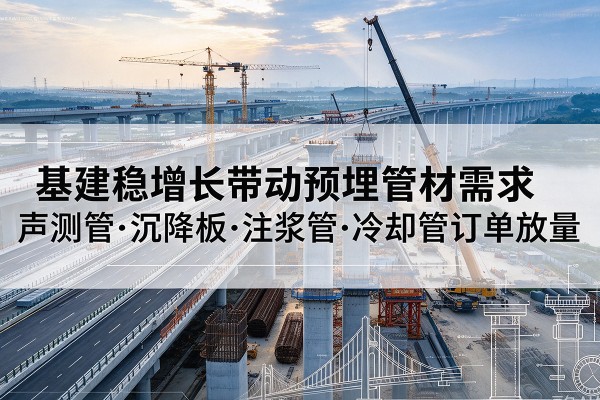 龙文基建稳增长带动预埋监测管材需求，声测管、沉降板、注浆管订单持续放量